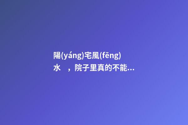 陽(yáng)宅風(fēng)水，院子里真的不能栽桃樹(shù)嗎？